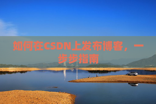 如何在CSDN上发布博客,一步步指南